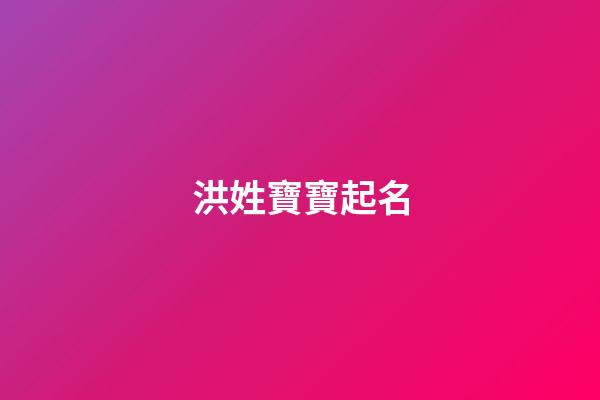洪姓寶寶起名(洪姓寶寶起名大全)-第1張-寶寶起名-玄機派