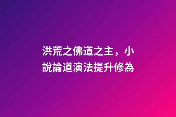 洪荒之佛道之主，小說論道演法提升修為-第1張-觀點-玄機派