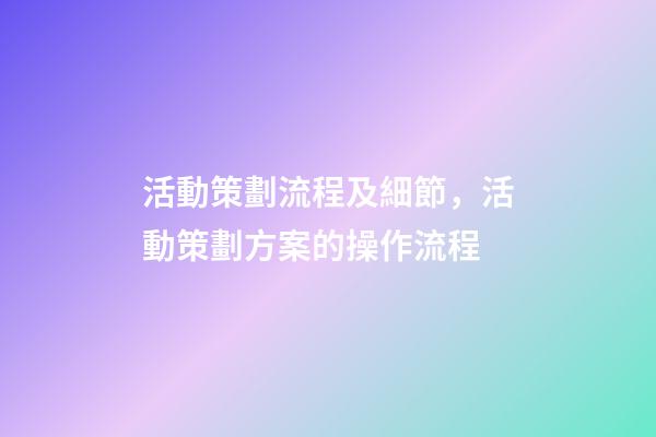 活動策劃流程及細節，活動策劃方案的操作流程-第1張-觀點-玄機派