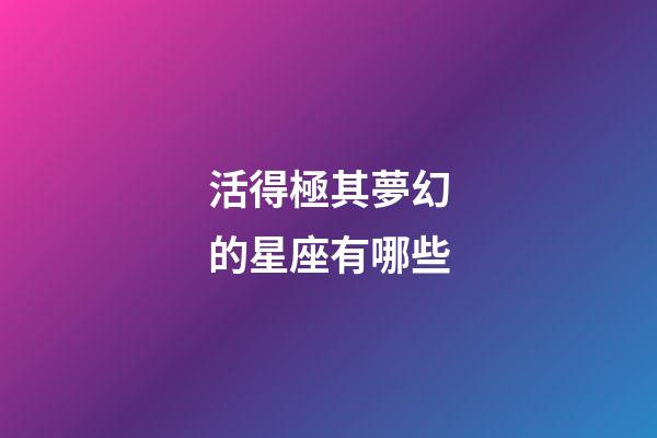 活得極其夢幻的星座有哪些-第1張-星座運勢-玄機派