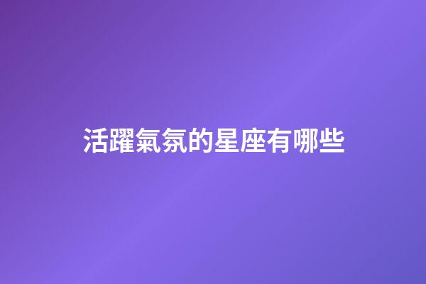 活躍氣氛的星座有哪些-第1張-星座運勢-玄機派