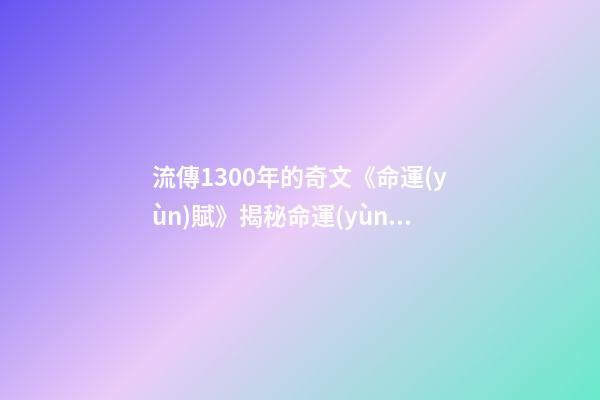流傳1300年的奇文《命運(yùn)賦》揭秘命運(yùn)全部奧秘