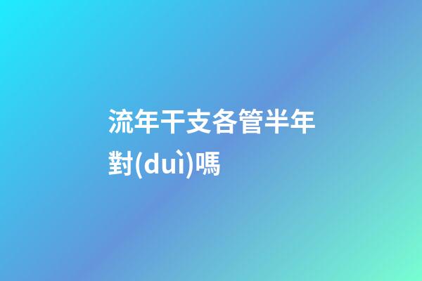 流年干支各管半年對(duì)嗎