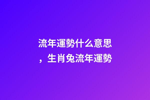 流年運勢什么意思，生肖兔流年運勢-第1張-觀點-玄機派