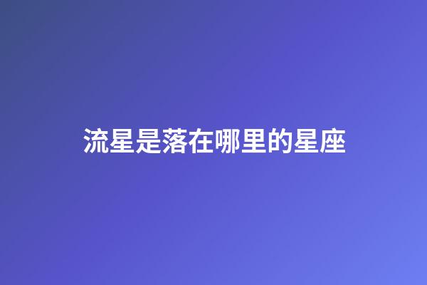 流星是落在哪里的星座