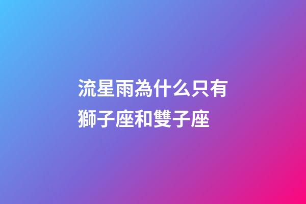 流星雨為什么只有獅子座和雙子座-第1張-星座運勢-玄機派