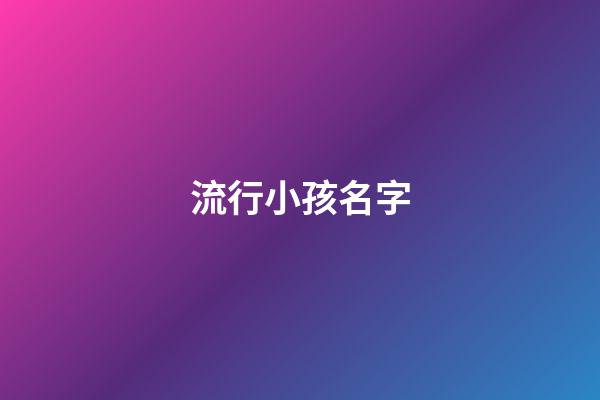 流行小孩名字(流行小孩名字有哪些)-第1張-寶寶起名-玄機(jī)派