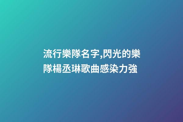 流行樂隊名字,閃光的樂隊楊丞琳歌曲感染力強-第1張-觀點-玄機派