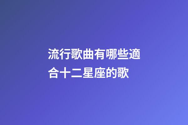 流行歌曲有哪些適合十二星座的歌-第1張-星座運勢-玄機派