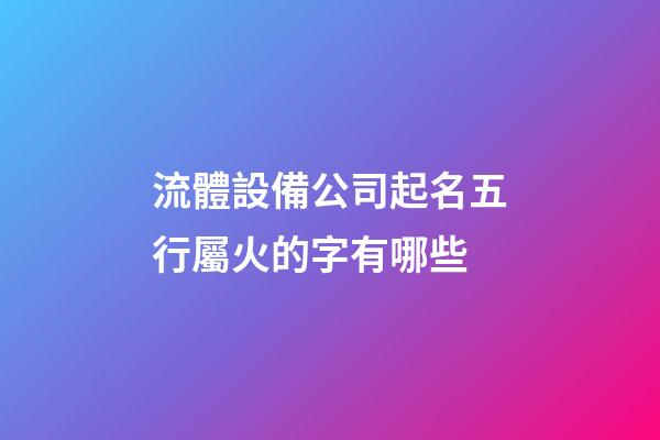 流體設備公司起名五行屬火的字有哪些-第1張-公司起名-玄機派