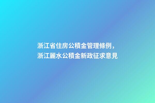 浙江省住房公積金管理條例，浙江麗水公積金新政征求意見-第1張-觀點-玄機派