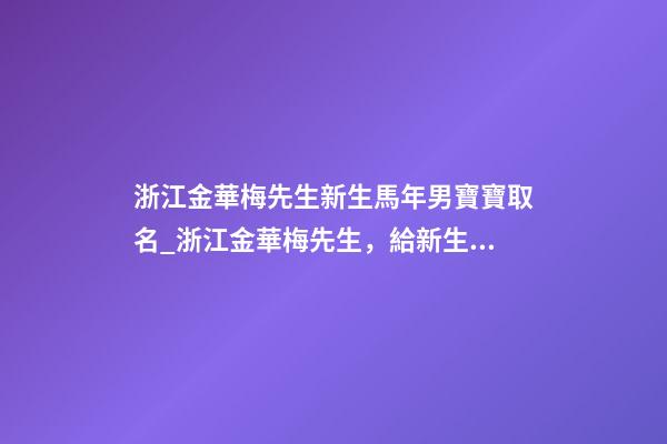 浙江金華梅先生新生馬年男寶寶取名_浙江金華梅先生，給新生馬年的男嬰起名。-第1張-公司起名-玄機派