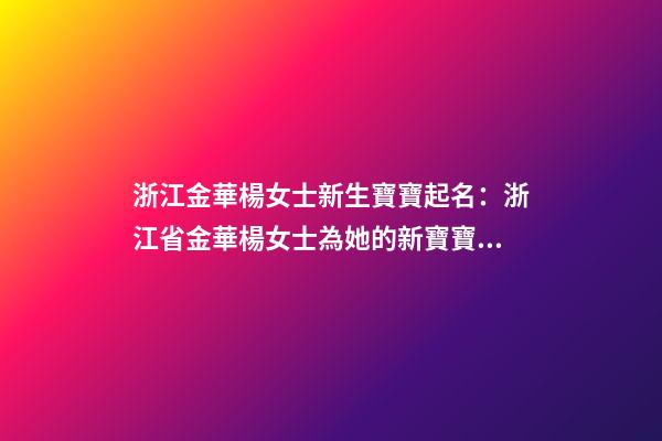 浙江金華楊女士新生寶寶起名：浙江省金華楊女士為她的新寶寶取名。-第1張-公司起名-玄機(jī)派