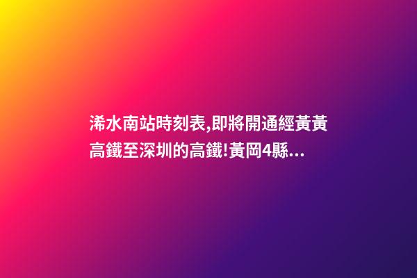 浠水南站時刻表,即將開通經黃黃高鐵至深圳的高鐵!黃岡4縣市將迎來直達深圳的快速通道-第1張-觀點-玄機派