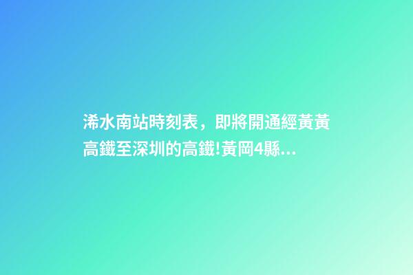 浠水南站時刻表，即將開通經黃黃高鐵至深圳的高鐵!黃岡4縣市將迎來直達深圳的快速通道-第1張-觀點-玄機派