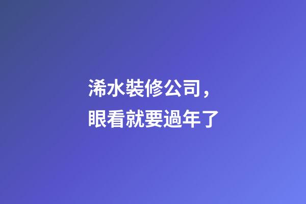 浠水裝修公司，眼看就要過年了-第1張-觀點-玄機派