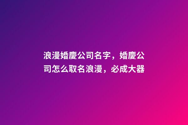 浪漫婚慶公司名字，婚慶公司怎么取名浪漫，必成大器-第1張-公司起名-玄機(jī)派