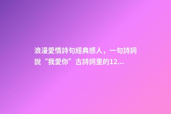 浪漫愛情詩句經典感人，一句詩詞說“我愛你”古詩詞里的12句至美情話-第1張-觀點-玄機派
