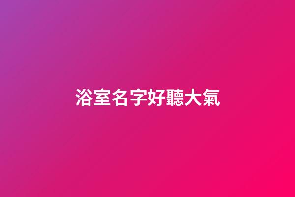 浴室名字好聽大氣