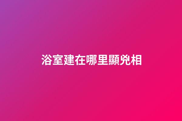 浴室建在哪里顯兇相