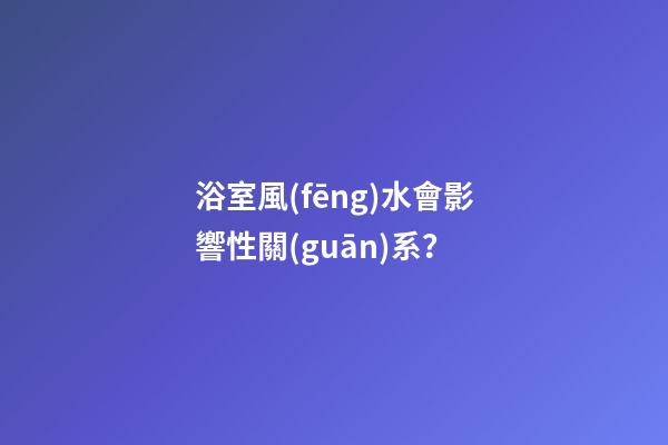 浴室風(fēng)水會影響性關(guān)系？