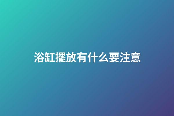 浴缸擺放有什么要注意