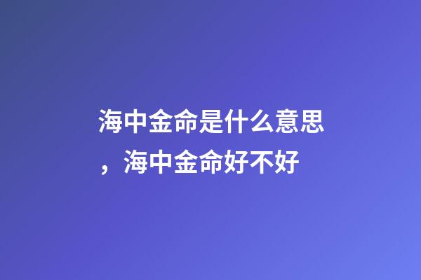 海中金命是什么意思，海中金命好不好