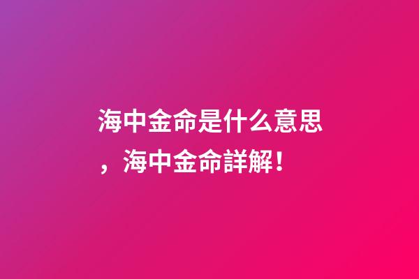 海中金命是什么意思，海中金命詳解！