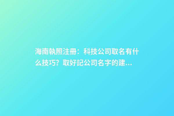 海南執照注冊：科技公司取名有什么技巧？取好記公司名字的建議？-第1張-公司起名-玄機派