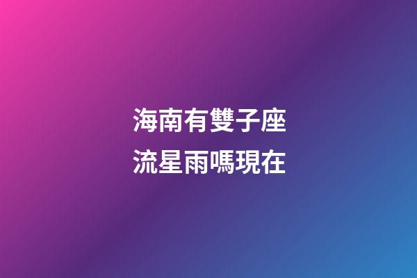 海南有雙子座流星雨嗎現在