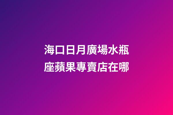 海口日月廣場水瓶座蘋果專賣店在哪
