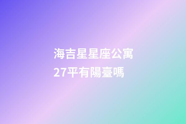 海吉星星座公寓27平有陽臺嗎-第1張-星座運勢-玄機派
