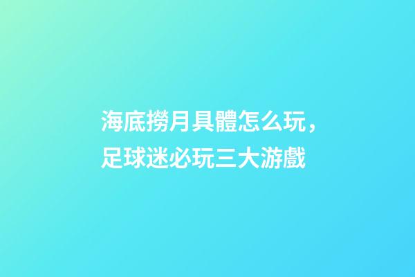 海底撈月具體怎么玩，足球迷必玩三大游戲-第1張-觀點(diǎn)-玄機(jī)派