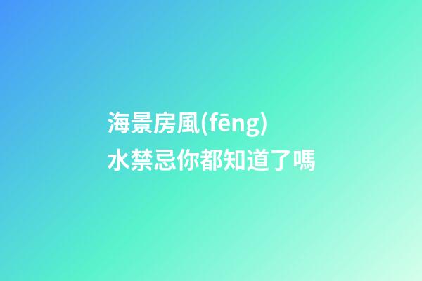 海景房風(fēng)水禁忌你都知道了嗎