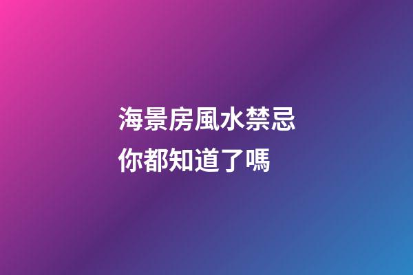 海景房風水禁忌你都知道了嗎