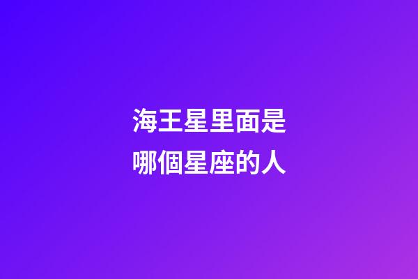 海王星里面是哪個星座的人-第1張-星座運勢-玄機派