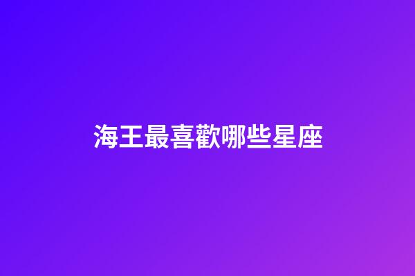 海王最喜歡哪些星座-第1張-星座運勢-玄機派