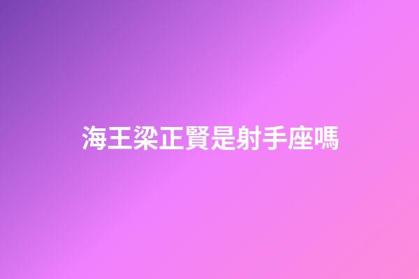 海王梁正賢是射手座嗎-第1張-星座運(yùn)勢-玄機(jī)派