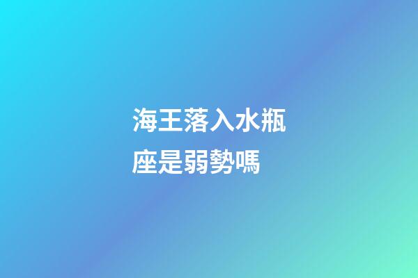 海王落入水瓶座是弱勢嗎-第1張-星座運勢-玄機派