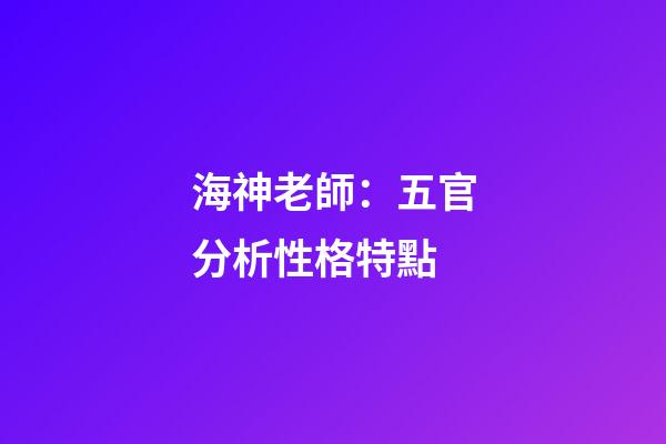 海神老師：五官分析性格特點