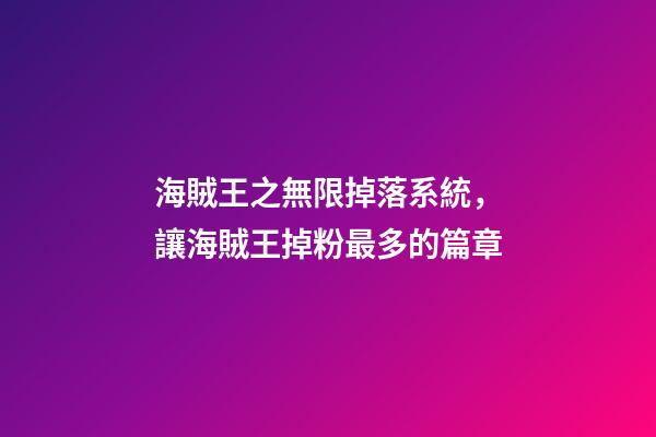 海賊王之無限掉落系統，讓海賊王掉粉最多的篇章-第1張-觀點-玄機派