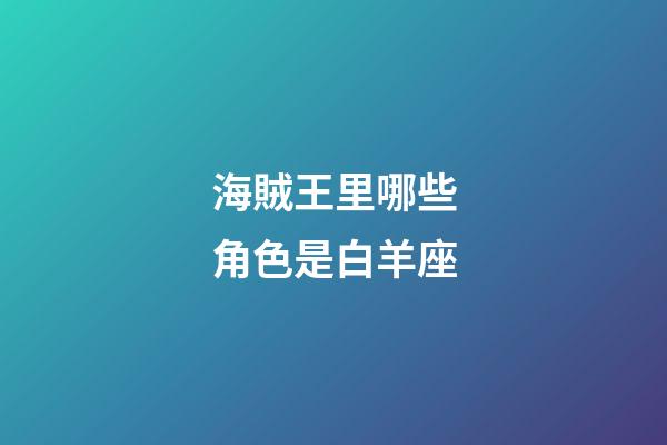 海賊王里哪些角色是白羊座-第1張-星座運勢-玄機派