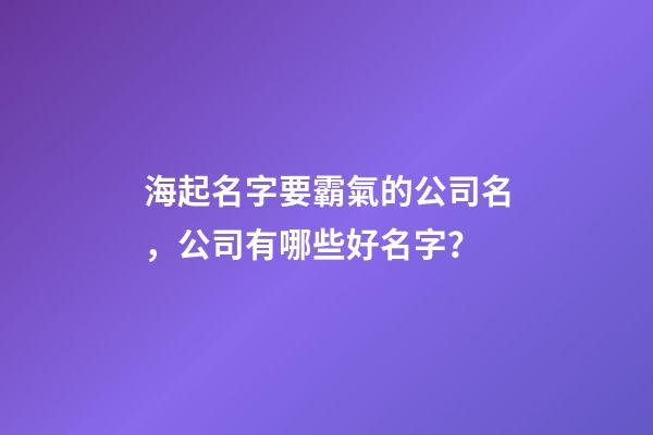 海起名字要霸氣的公司名，公司有哪些好名字？-第1張-公司起名-玄機派