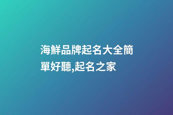 海鮮品牌起名大全簡單好聽,起名之家-第1張-商標起名-玄機派