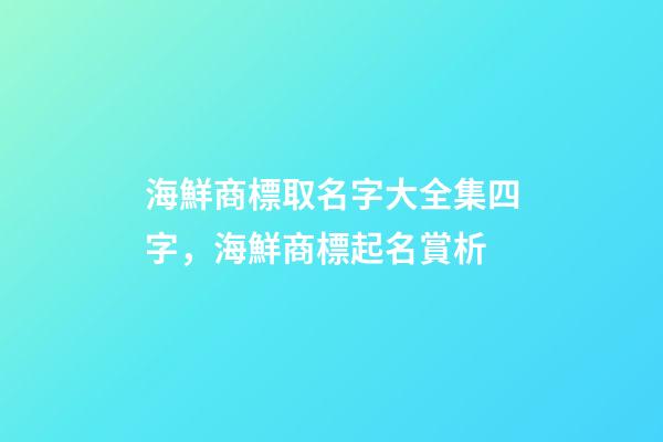 海鮮商標取名字大全集四字，海鮮商標起名賞析-第1張-商標起名-玄機派