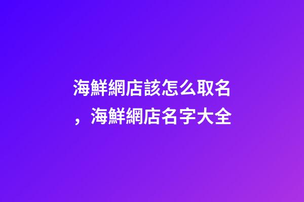 海鮮網店該怎么取名，海鮮網店名字大全