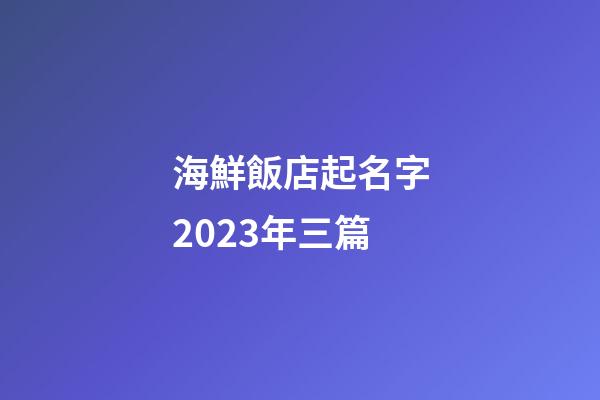 海鮮飯店起名字2023年三篇-第1張-店鋪起名-玄機派