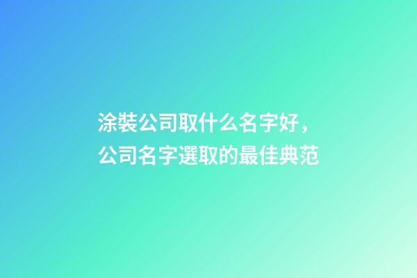 涂裝公司取什么名字好，公司名字選取的最佳典范-第1張-公司起名-玄機派