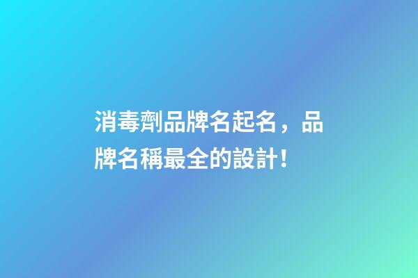 消毒劑品牌名起名，品牌名稱最全的設計！-第1張-商標起名-玄機派