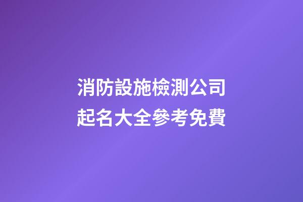 消防設施檢測公司起名大全參考免費-第1張-公司起名-玄機派
